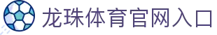 龙珠体育 (LZTY)官方网站 - 值得信赖的体育品牌